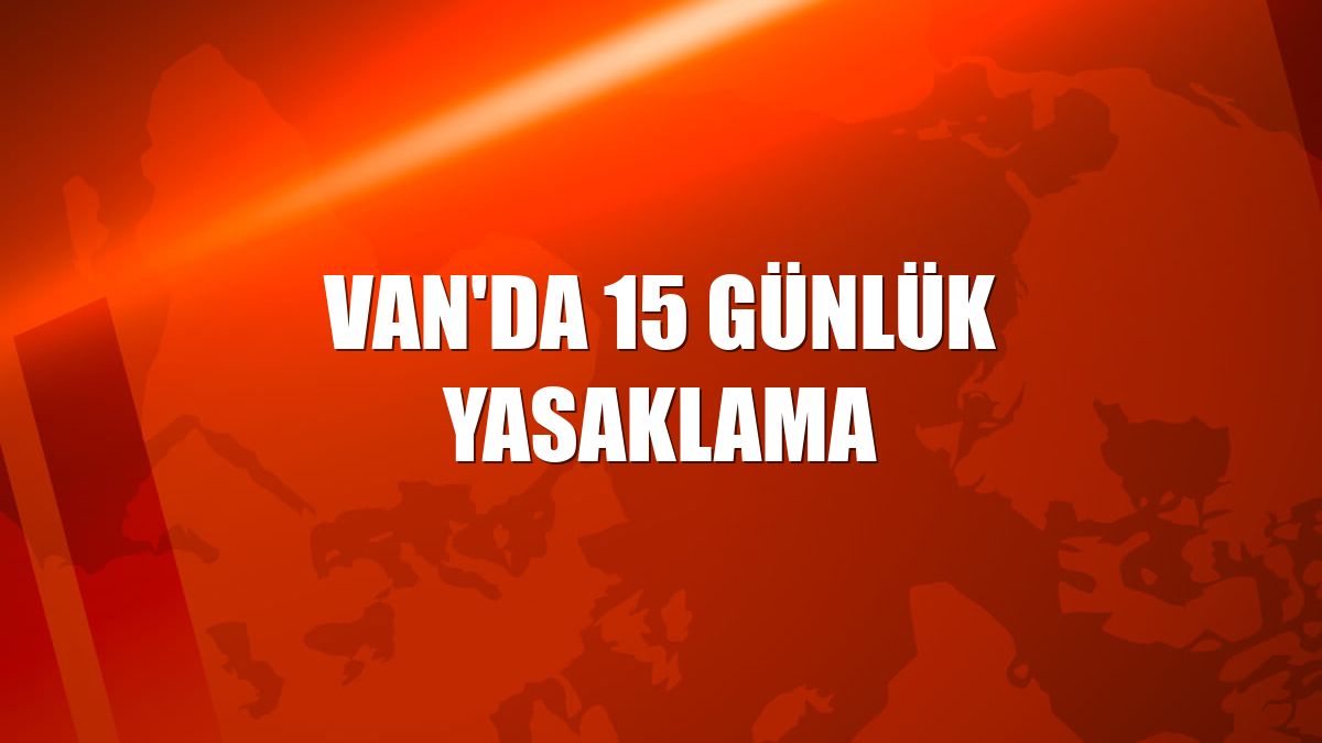 Van'da 15 günlük yasaklama