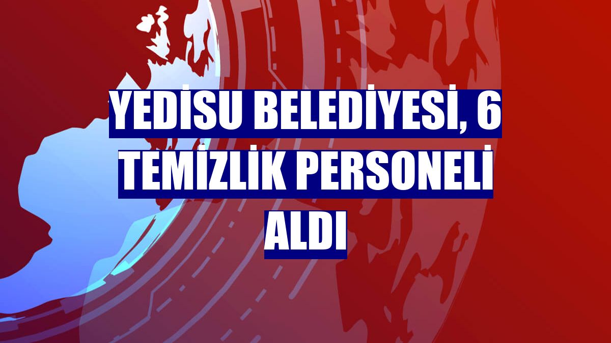 Yedisu Belediyesi, 6 temizlik personeli aldı
