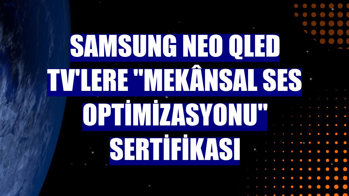 Samsung Neo QLED TV'lere "Mekânsal Ses Optimizasyonu" sertifikası