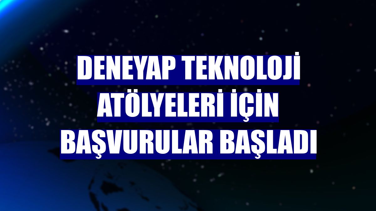 Deneyap Teknoloji Atölyeleri için başvurular başladı