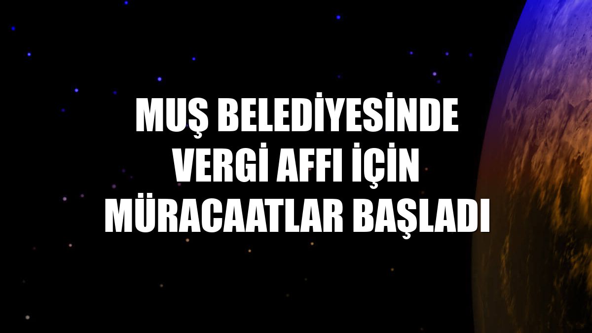 Muş Belediyesinde vergi affı için müracaatlar başladı