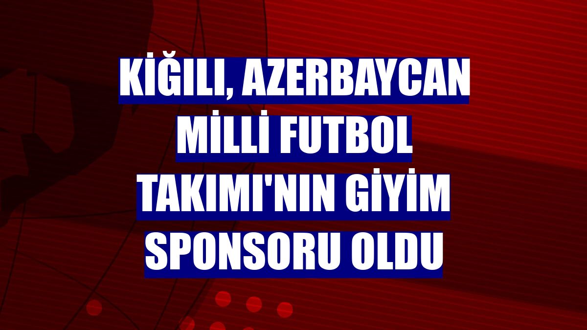 Kiğılı, Azerbaycan Milli Futbol Takımı'nın giyim sponsoru oldu