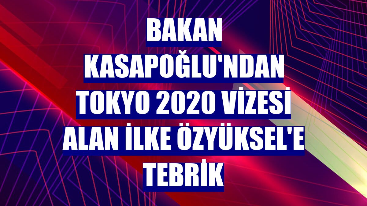 Bakan Kasapoğlu'ndan Tokyo 2020 vizesi alan İlke Özyüksel'e tebrik
