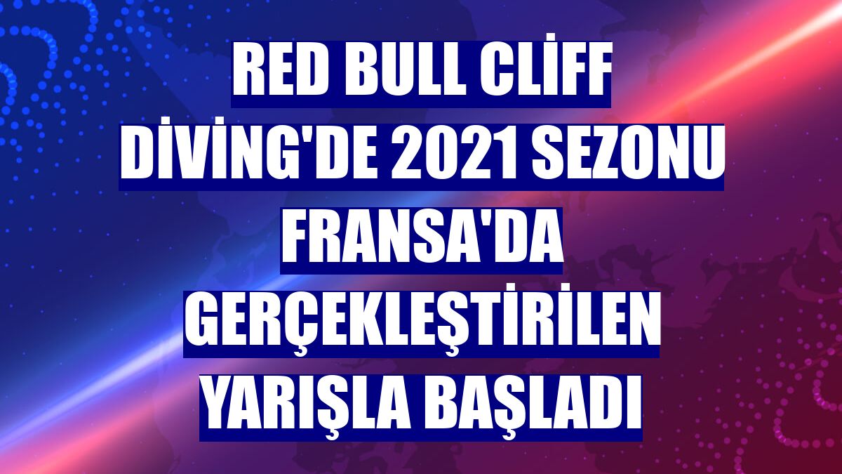 Red Bull Cliff Diving'de 2021 sezonu Fransa'da gerçekleştirilen yarışla başladı