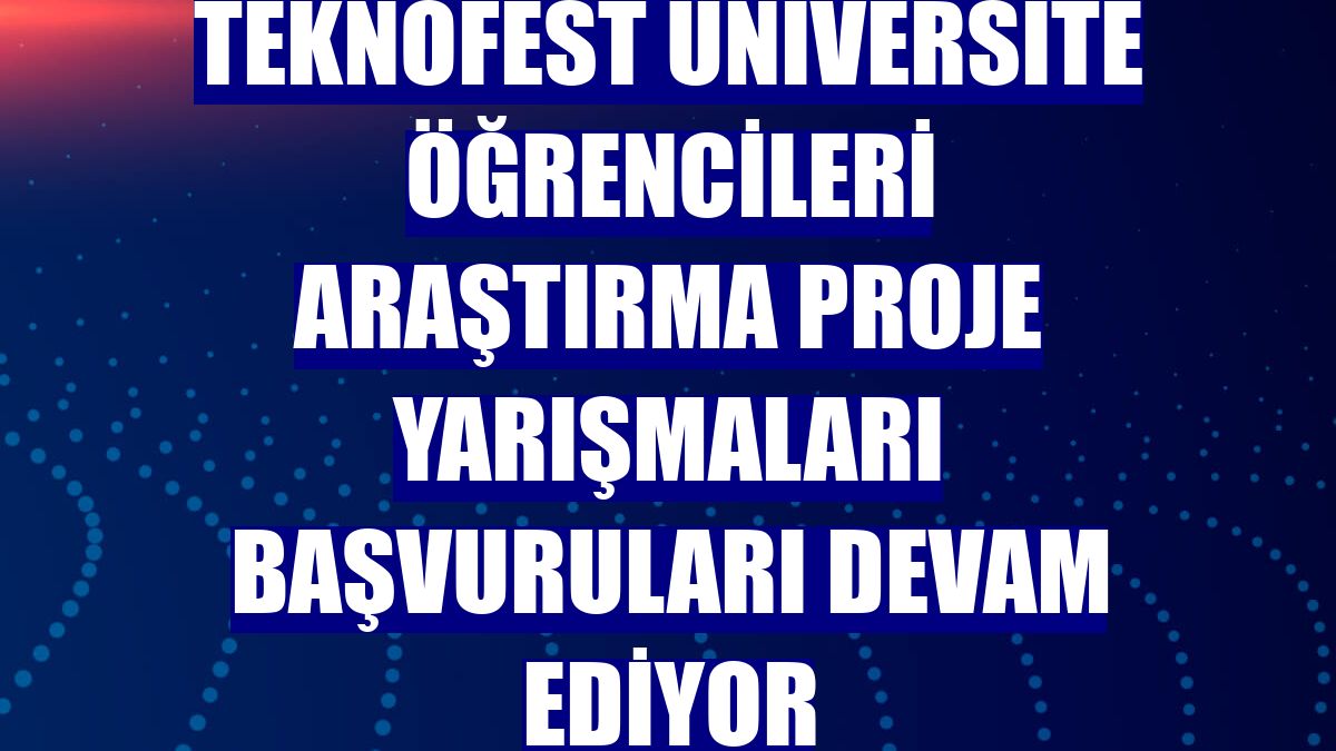 TEKNOFEST üniversite öğrencileri araştırma proje yarışmaları başvuruları devam ediyor