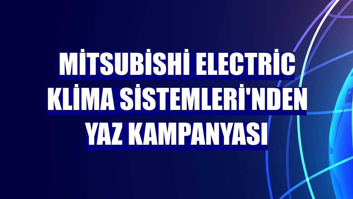 Mitsubishi Electric Klima Sistemleri'nden yaz kampanyası
