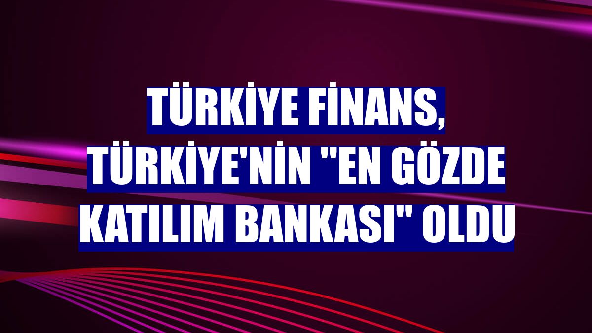 Türkiye Finans, Türkiye'nin "en gözde katılım bankası" oldu