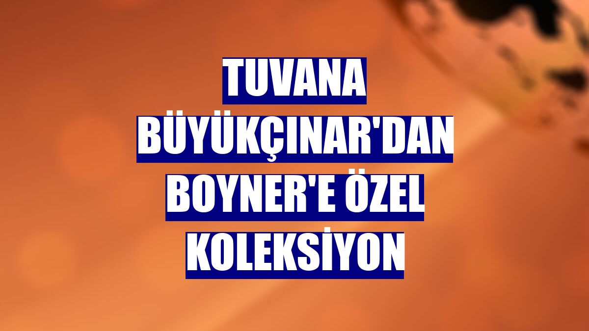 Tuvana Büyükçınar'dan Boyner'e özel koleksiyon