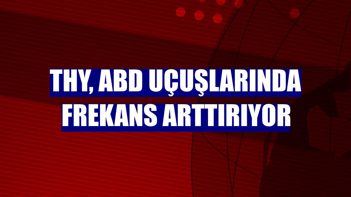 THY, ABD uçuşlarında frekans arttırıyor