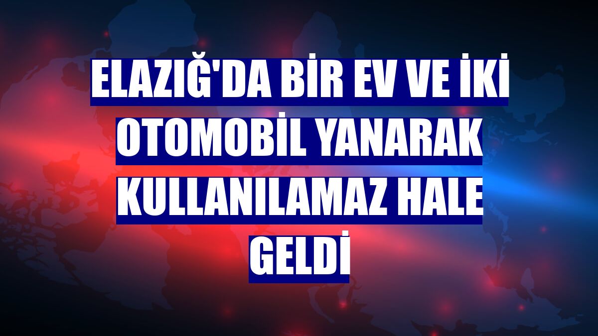 Elazığ'da bir ev ve iki otomobil yanarak kullanılamaz hale geldi