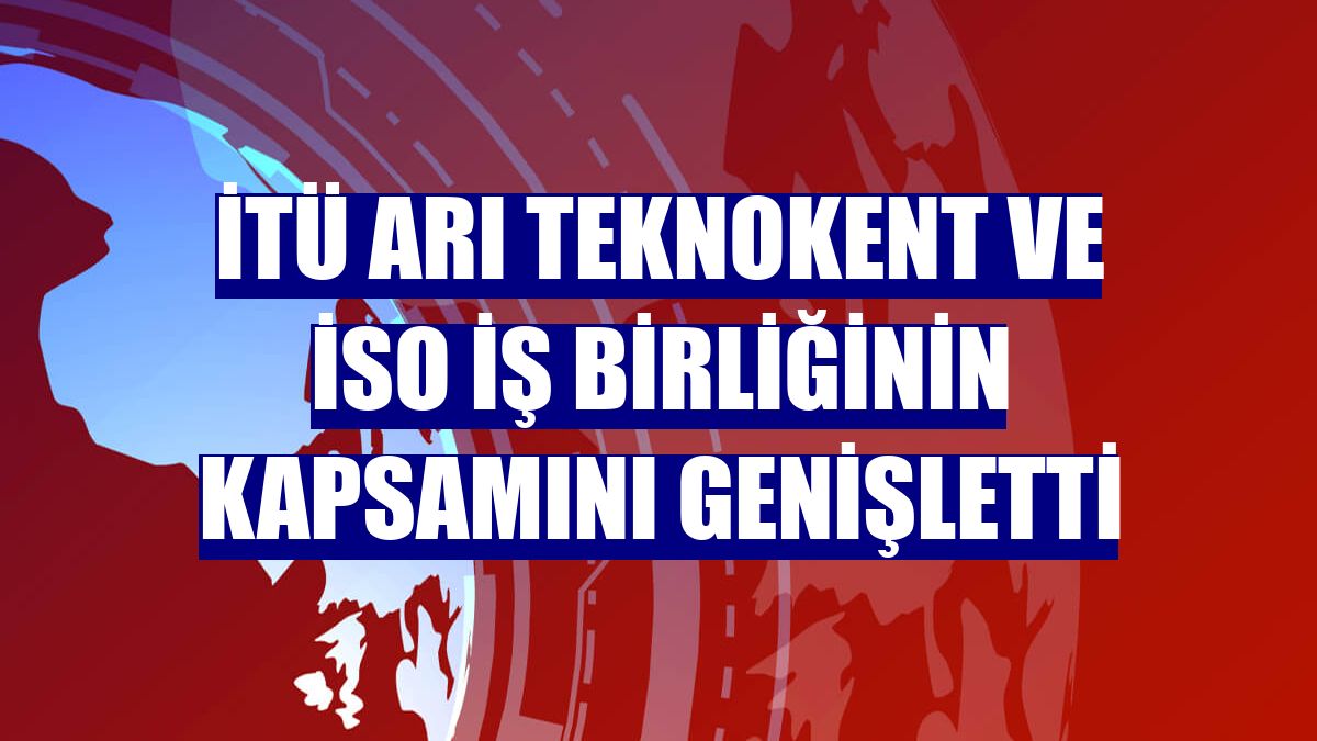 İTÜ ARI Teknokent ve İSO iş birliğinin kapsamını genişletti