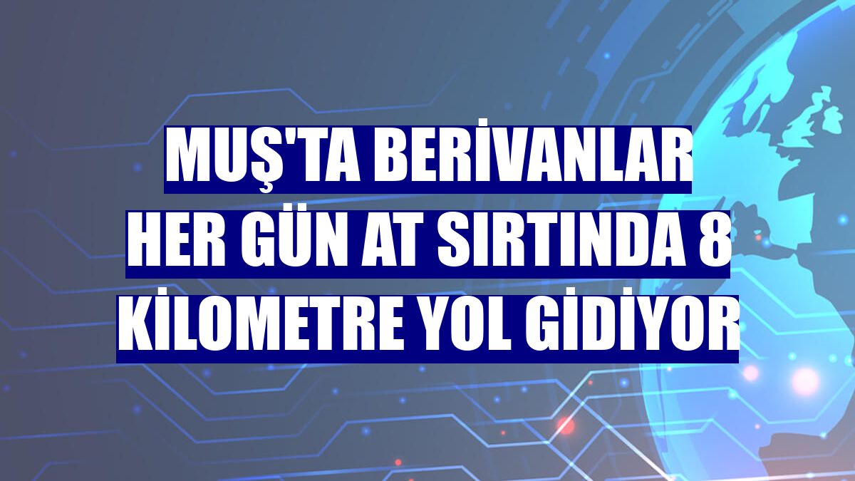 Muş'ta berivanlar her gün at sırtında 8 kilometre yol gidiyor