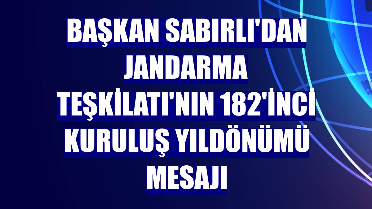 Başkan Sabırlı'dan Jandarma Teşkilatı'nın 182'inci kuruluş yıldönümü mesajı