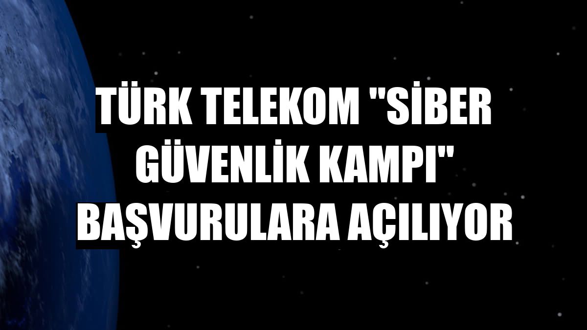 Türk Telekom 'Siber Güvenlik Kampı' başvurulara açılıyor
