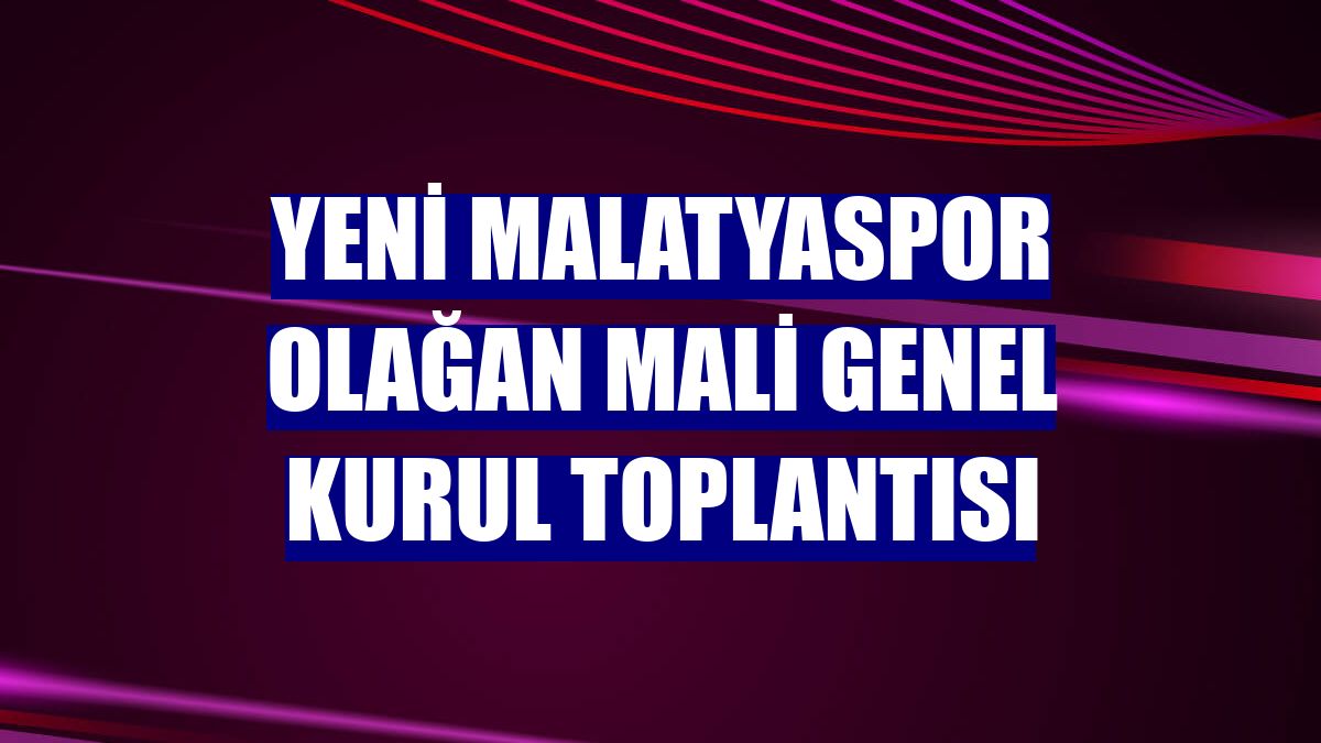 Yeni Malatyaspor olağan mali genel kurul toplantısı