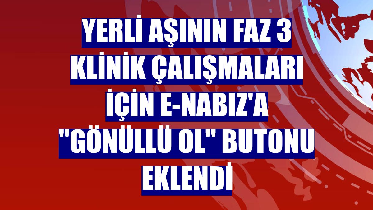 Yerli aşının faz 3 klinik çalışmaları için e-Nabız'a "Gönüllü Ol" butonu eklendi