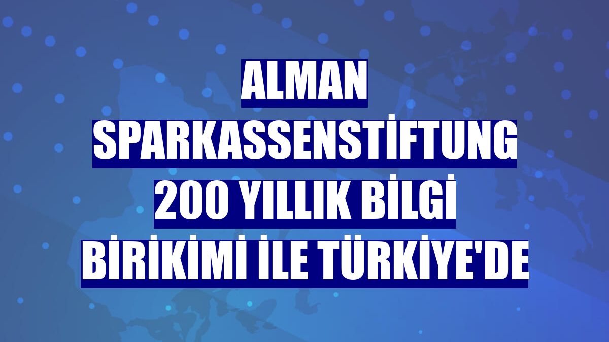 Alman Sparkassenstiftung 200 yıllık bilgi birikimi ile Türkiye'de