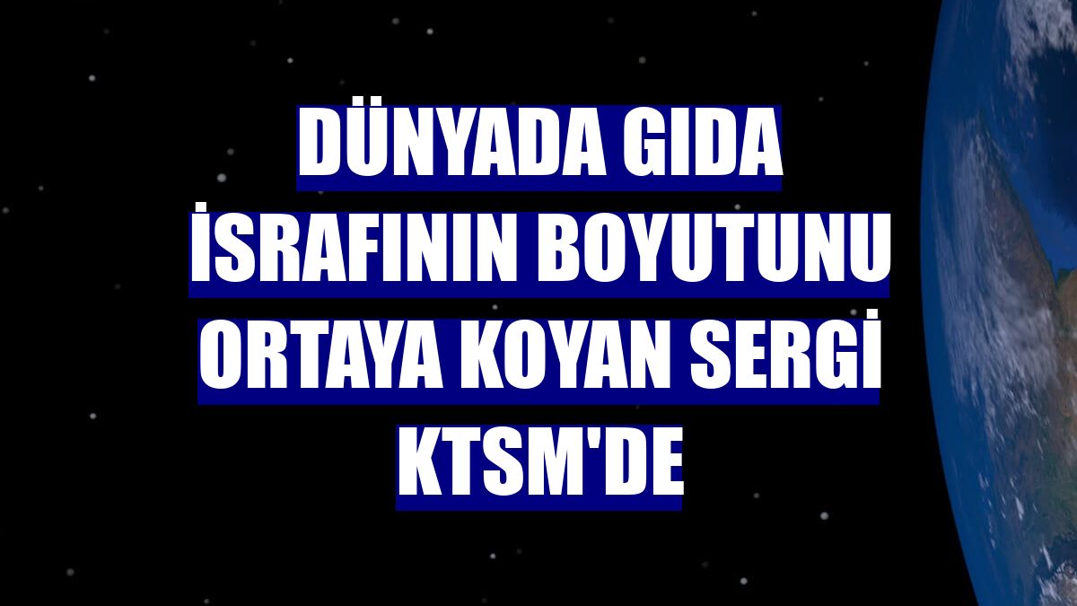 Dünyada gıda israfının boyutunu ortaya koyan sergi KTSM'de