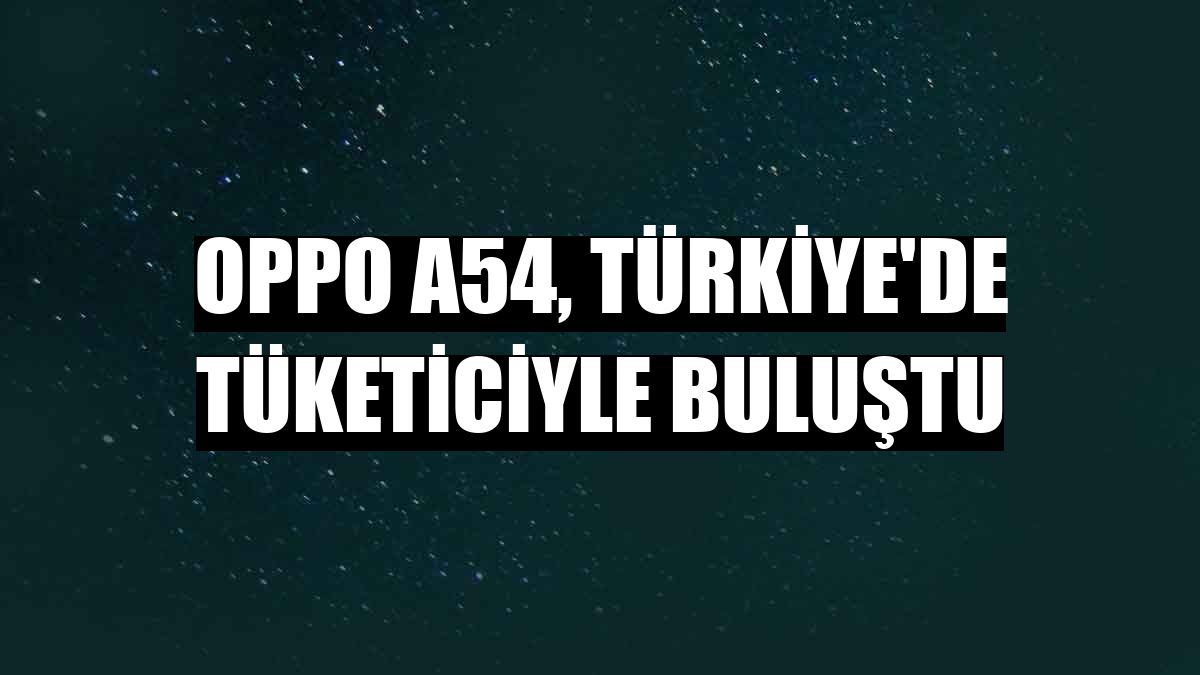 Oppo A54, Türkiye'de tüketiciyle buluştu