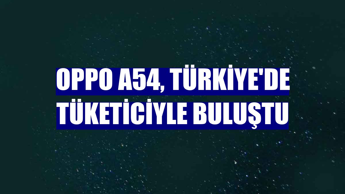 Oppo A54, Türkiye'de tüketiciyle buluştu