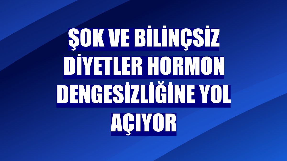 Şok ve bilinçsiz diyetler hormon dengesizliğine yol açıyor