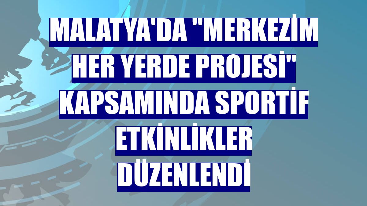 Malatya'da "Merkezim Her Yerde Projesi" kapsamında sportif etkinlikler düzenlendi