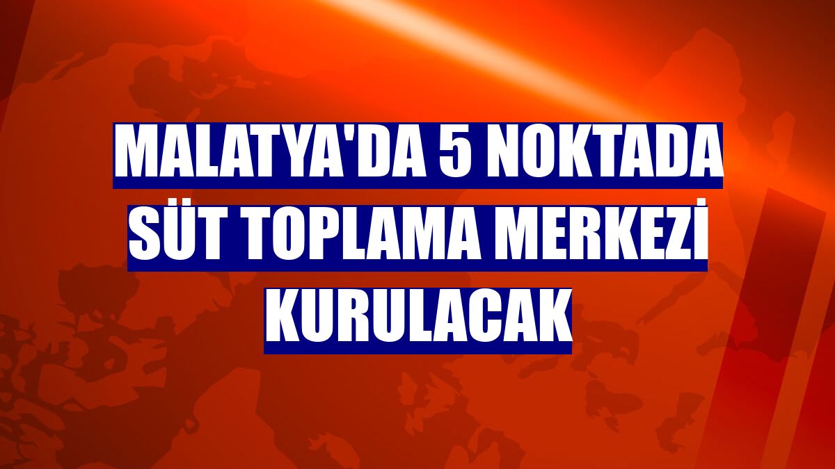 Malatya'da 5 noktada Süt Toplama Merkezi kurulacak
