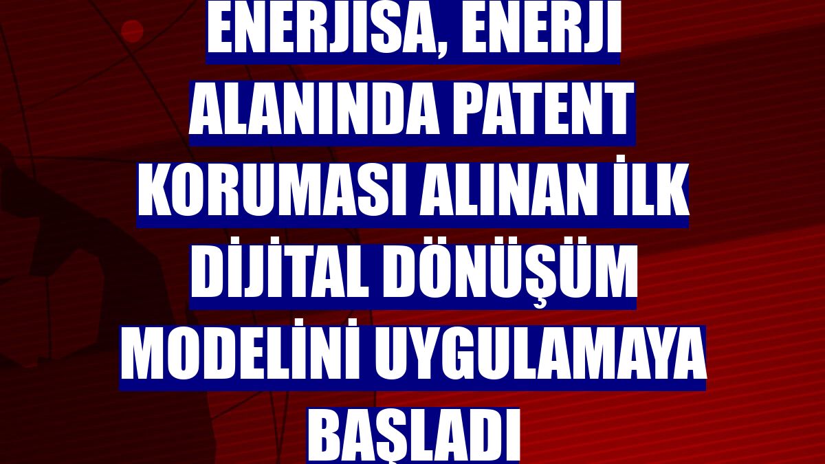 Enerjisa, enerji alanında patent koruması alınan ilk dijital dönüşüm modelini uygulamaya başladı