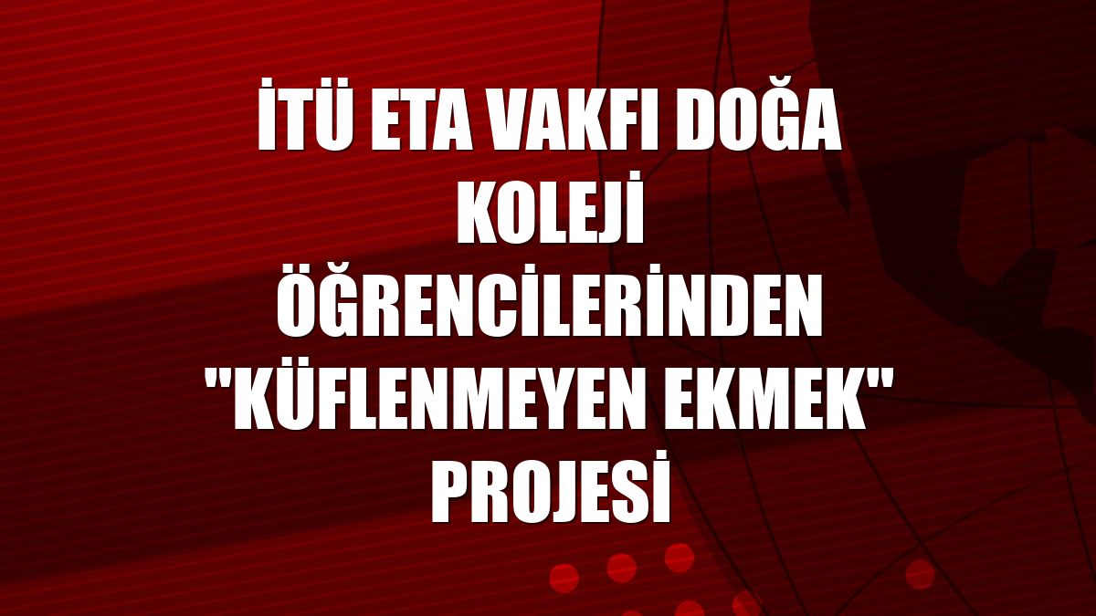 İTÜ ETA Vakfı Doğa Koleji öğrencilerinden "küflenmeyen ekmek" projesi