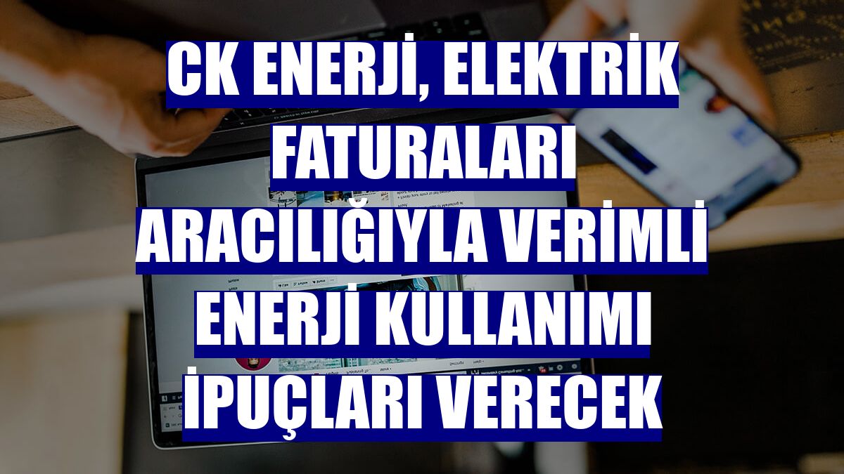 CK Enerji, elektrik faturaları aracılığıyla verimli enerji kullanımı ipuçları verecek