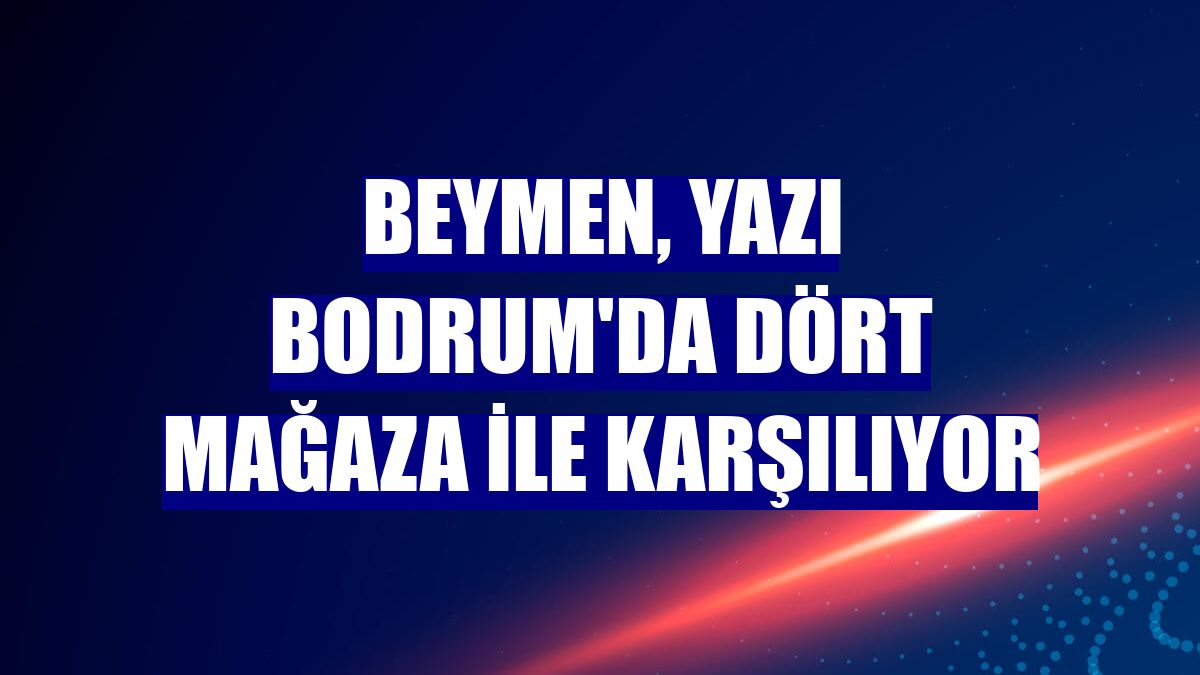 Beymen, yazı Bodrum'da dört mağaza ile karşılıyor