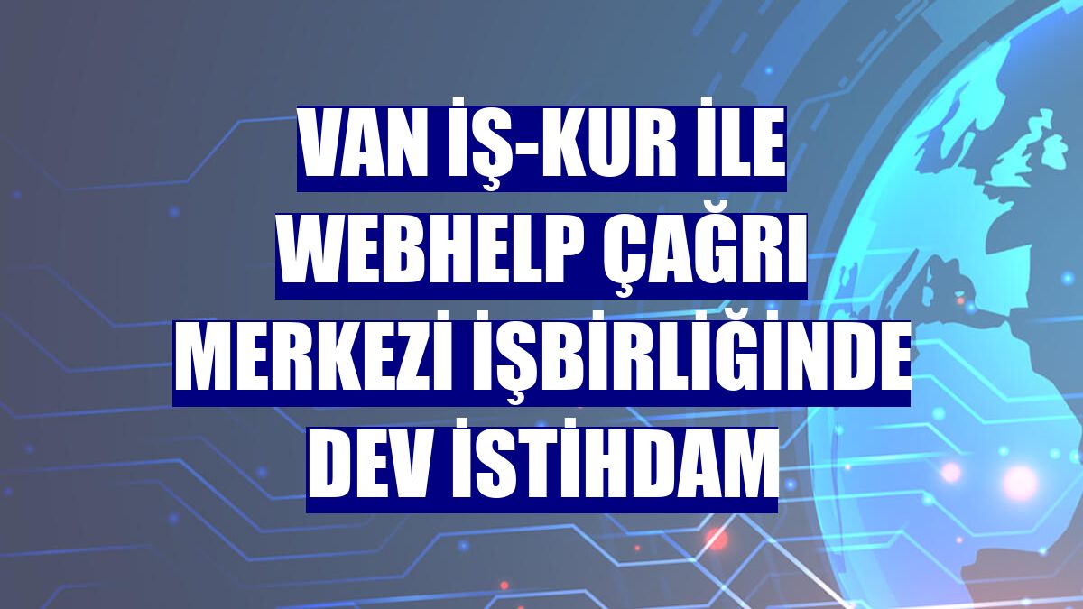 Van İş-Kur ile Webhelp Çağrı Merkezi işbirliğinde dev istihdam