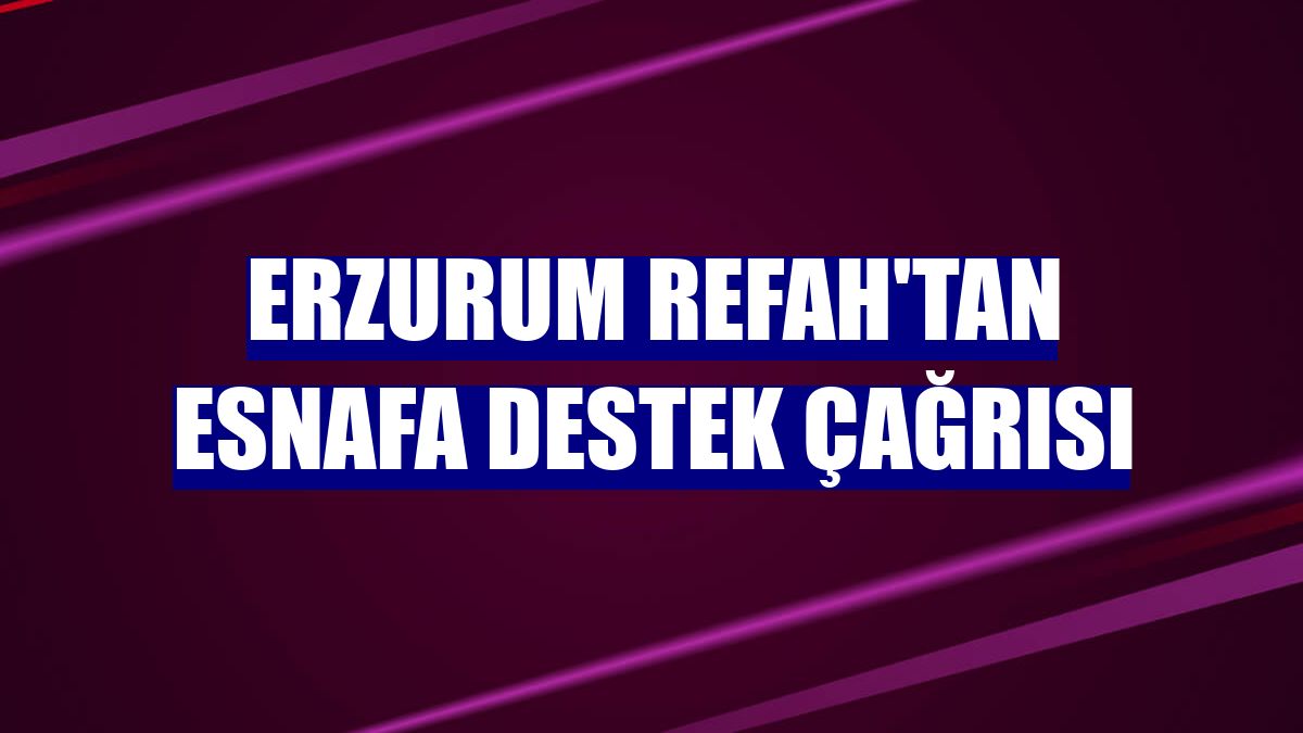 Erzurum Refah'tan esnafa destek çağrısı