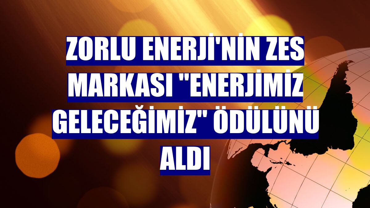 Zorlu Enerji'nin ZES markası "Enerjimiz Geleceğimiz" ödülünü aldı