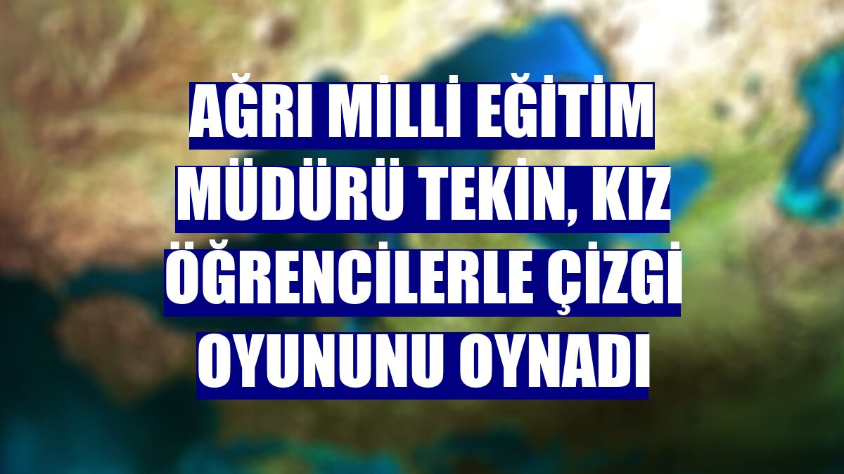 Ağrı Milli Eğitim Müdürü Tekin, kız öğrencilerle çizgi oyununu oynadı