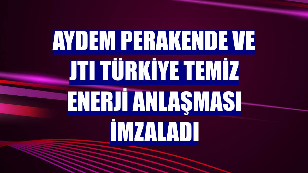 Aydem Perakende ve JTI Türkiye temiz enerji anlaşması imzaladı