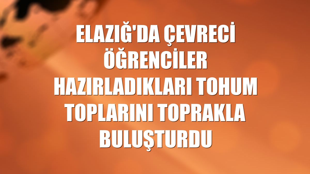 Elazığ'da çevreci öğrenciler hazırladıkları tohum toplarını toprakla buluşturdu