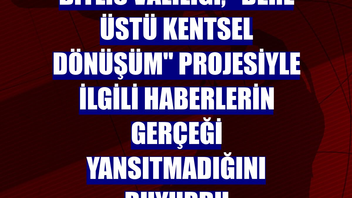 Bitlis Valiliği, "Dere Üstü Kentsel Dönüşüm" projesiyle ilgili haberlerin gerçeği yansıtmadığını duyurdu