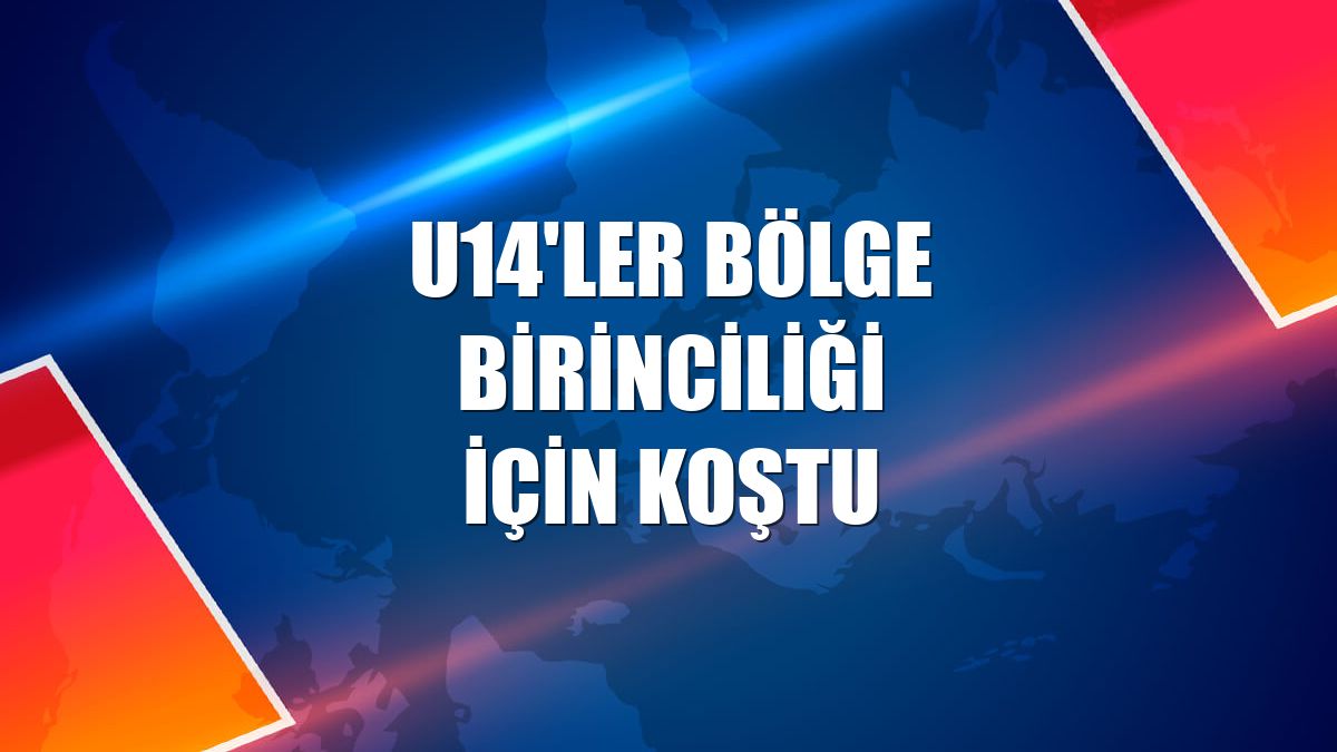 U14'ler bölge birinciliği için koştu