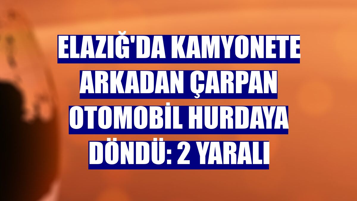 Elazığ'da kamyonete arkadan çarpan otomobil hurdaya döndü: 2 yaralı