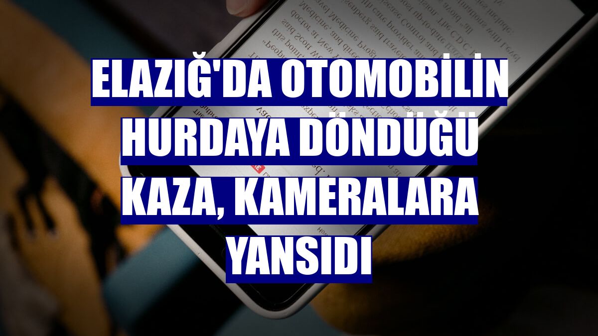 Elazığ'da otomobilin hurdaya döndüğü kaza, kameralara yansıdı