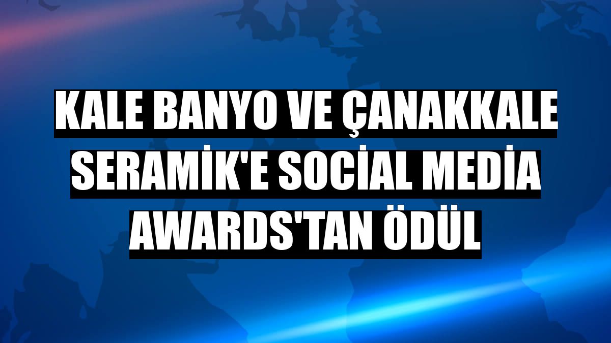Kale Banyo ve Çanakkale Seramik'e Social Media Awards'tan ödül