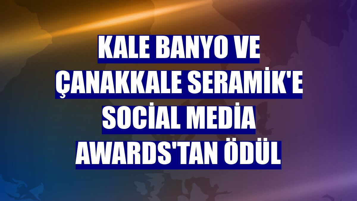 Kale Banyo ve Çanakkale Seramik'e Social Media Awards'tan ödül