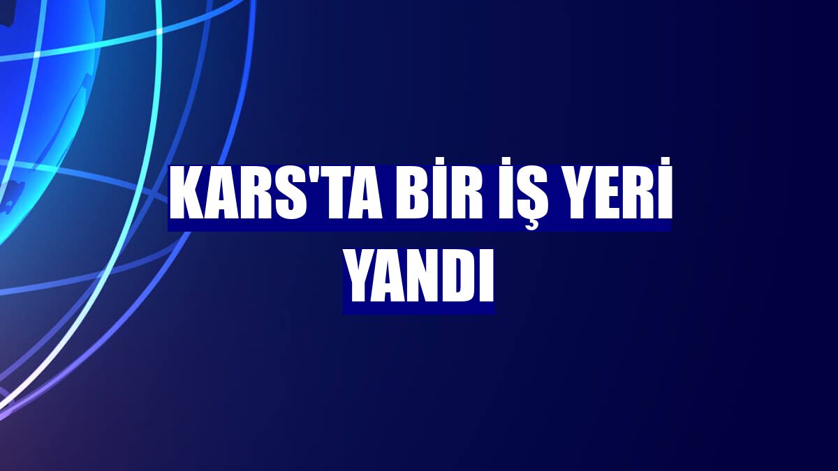 Kars'ta bir iş yeri yandı