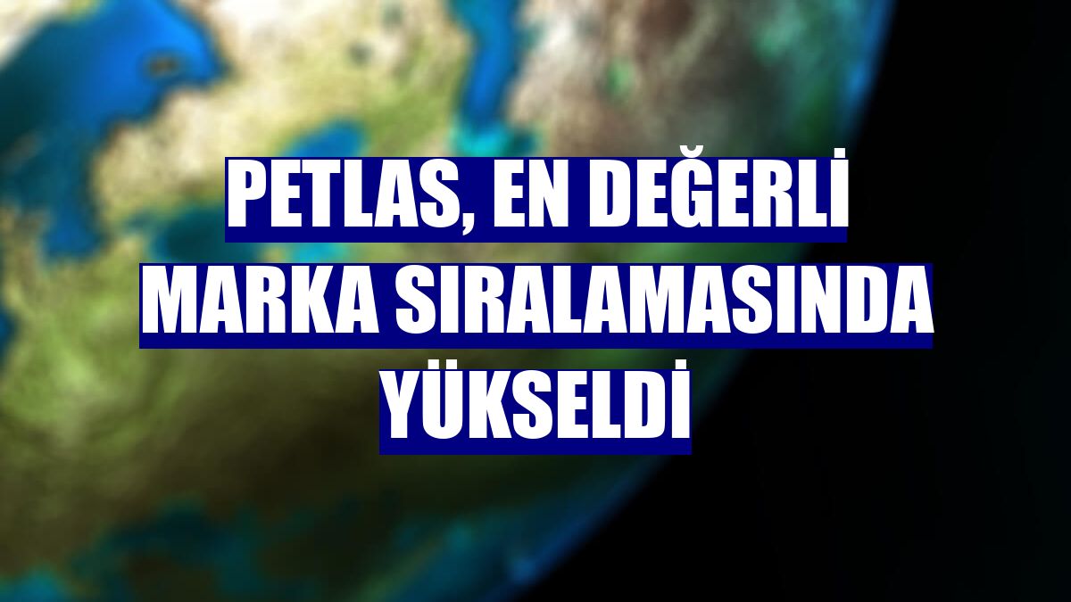 Petlas, en değerli marka sıralamasında yükseldi