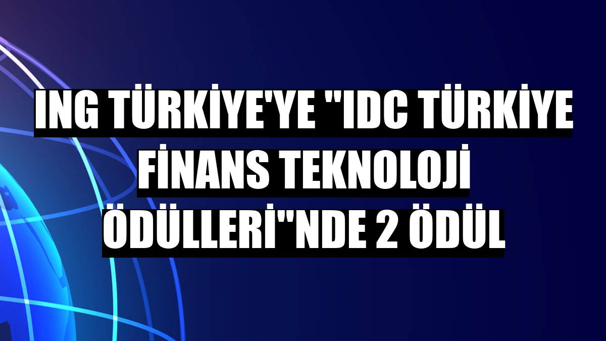 ING Türkiye'ye 'IDC Türkiye Finans Teknoloji Ödülleri'nde 2 ödül