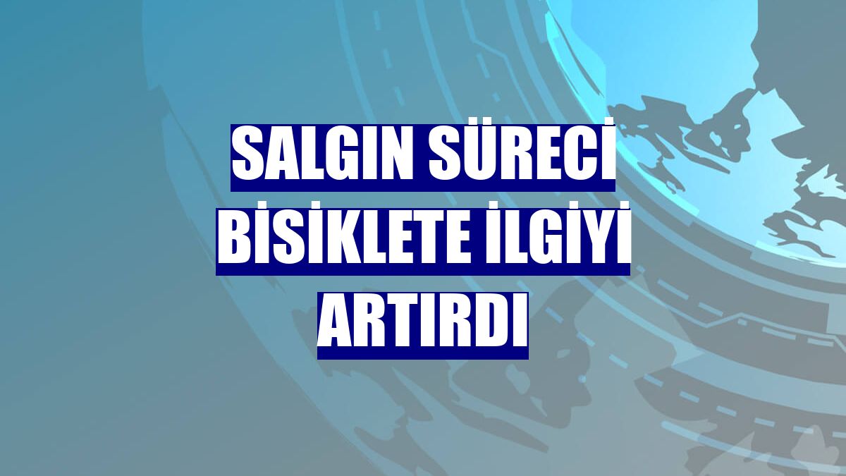 Salgın süreci bisiklete ilgiyi artırdı
