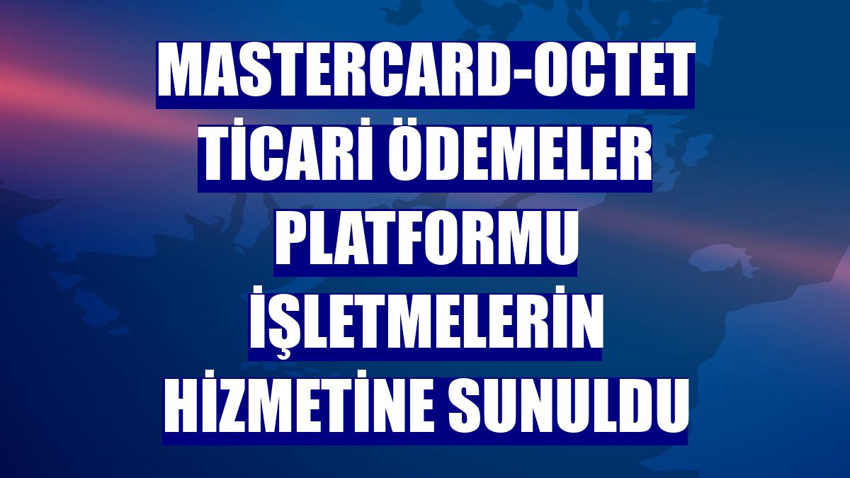 Mastercard-Octet Ticari Ödemeler Platformu işletmelerin hizmetine sunuldu