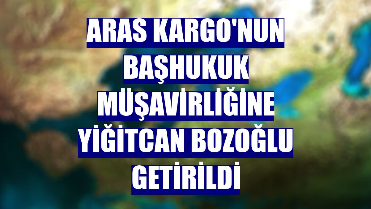 Aras Kargo'nun Başhukuk Müşavirliğine Yiğitcan Bozoğlu getirildi