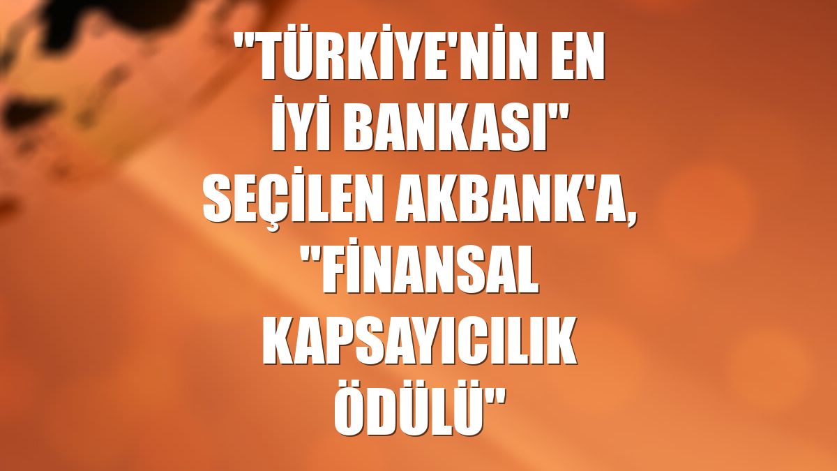 "Türkiye'nin En İyi Bankası" seçilen Akbank'a, "Finansal Kapsayıcılık Ödülü"